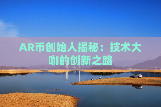 AR币创始人揭秘：技术大咖的创新之路