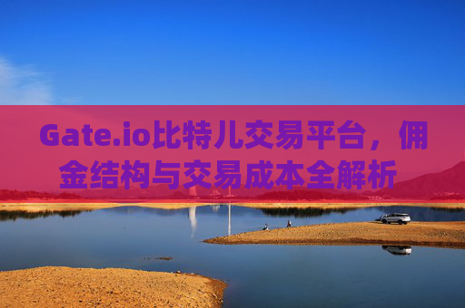 Gate.io比特儿交易平台，佣金结构与交易成本全解析 gateio比特儿 交易 佣金