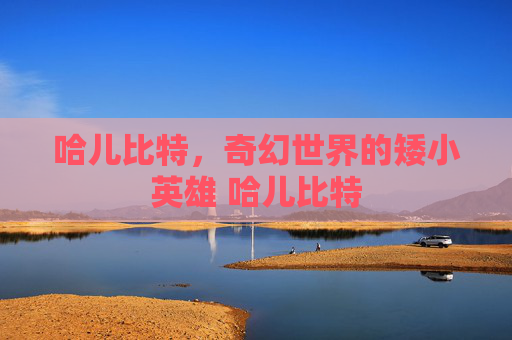 哈儿比特，奇幻世界的矮小英雄 哈儿比特
