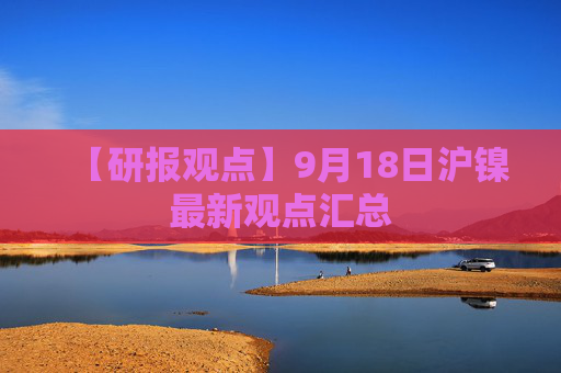 【研报观点】9月18日沪镍最新观点汇总