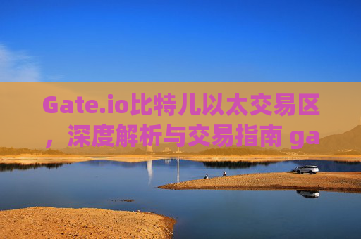 Gate.io比特儿以太交易区，深度解析与交易指南 gateio比特儿以太交易区