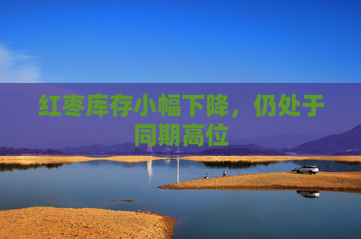 红枣库存小幅下降，仍处于同期高位