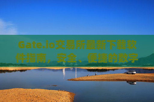 Gate.io交易所最新下载软件指南，安全、便捷的数字资产交易平台 gateio交易所最新下载软件