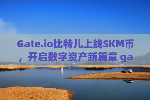 Gate.io比特儿上线SKM币，开启数字资产新篇章 gateio比特儿skm币上线