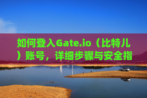 如何登入Gate.io（比特儿）账号，详细步骤与安全指南 如何登入gateio比特儿账号