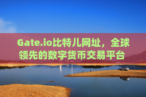 Gate.io比特儿网址，全球领先的数字货币交易平台 gateio比特儿网址
