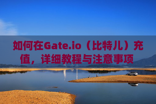 如何在Gate.io（比特儿）充值，详细教程与注意事项 怎么在gateio比特儿充值