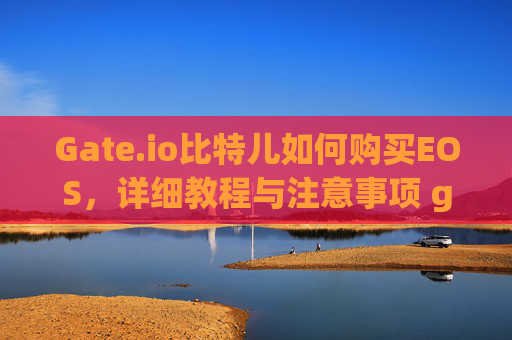 Gate.io比特儿如何购买EOS，详细教程与注意事项 gateio比特儿如何购买eos