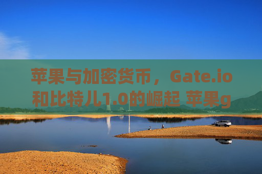 苹果与加密货币，Gate.io和比特儿1.0的崛起 苹果gateio比特儿1.0