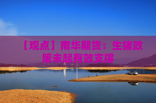 【观点】南华期货：生猪政策未起有效支撑