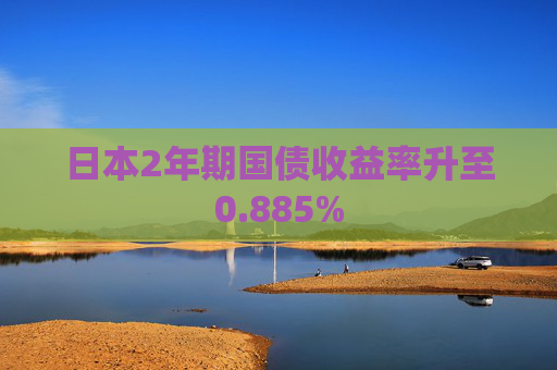 日本2年期国债收益率升至0.885%