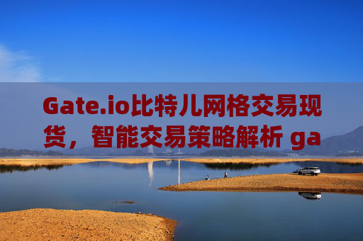 Gate.io比特儿网格交易现货，智能交易策略解析 gateio比特儿网格交易现货