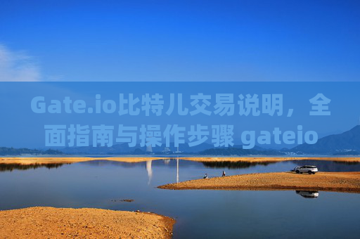 Gate.io比特儿交易说明，全面指南与操作步骤 gateio比特儿交易说明