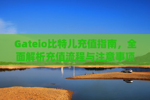 Gateio比特儿充值指南，全面解析充值流程与注意事项 gateio比特儿充值