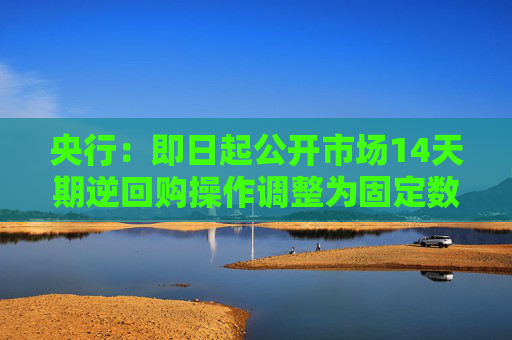 央行：即日起公开市场14天期逆回购操作调整为固定数量、利率招标、多重价位中标