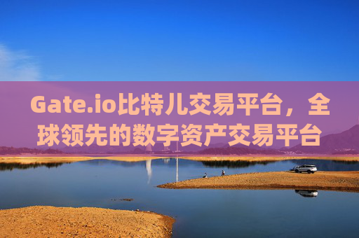 Gate.io比特儿交易平台，全球领先的数字资产交易平台 gateio比特儿交易平台gate
