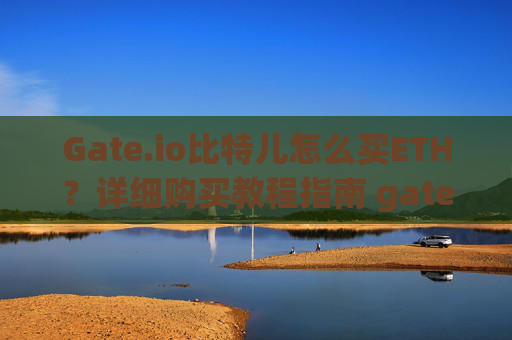 Gate.io比特儿怎么买ETH？详细购买教程指南 gateio比特儿怎么买eth