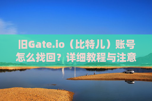 旧Gate.io（比特儿）账号怎么找回？详细教程与注意事项 旧gateio比特儿帐号怎么找回