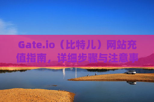 Gate.io（比特儿）网站充值指南，详细步骤与注意事项 gateio比特儿网站怎么充值
