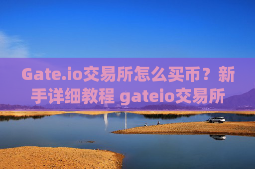 Gate.io交易所怎么买币？新手详细教程 gateio交易所怎么买币