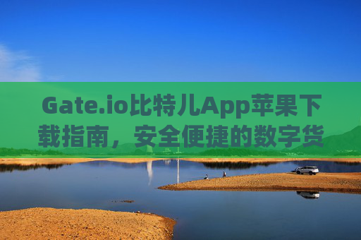 Gate.io比特儿App苹果下载指南，安全便捷的数字货币交易体验 gateio比特儿app苹果下载