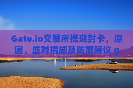 Gate.io交易所提现封卡，原因、应对措施及防范建议 gateio交易所提现封卡