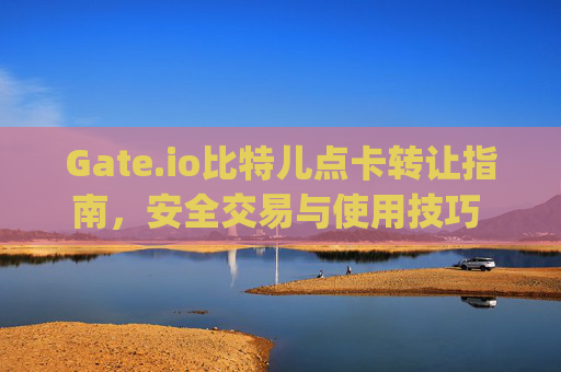 Gate.io比特儿点卡转让指南，安全交易与使用技巧 gateio比特儿点卡转让