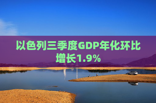 以色列三季度GDP年化环比增长1.9%