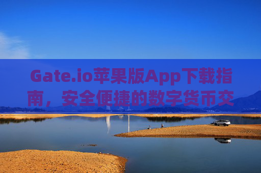 Gate.io苹果版App下载指南，安全便捷的数字货币交易体验 gateio苹果版app下载