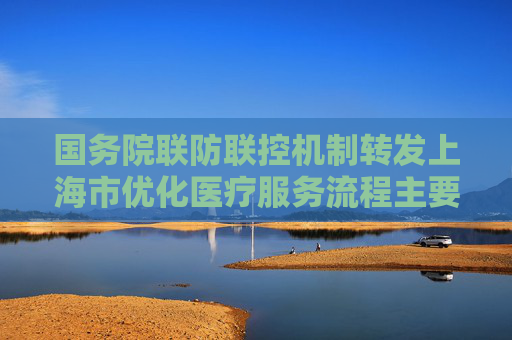国务院联防联控机制转发上海市优化医疗服务流程主要做法