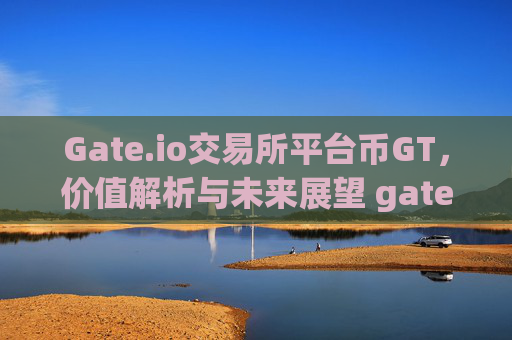 Gate.io交易所平台币GT，价值解析与未来展望 gateio交易所的平台币