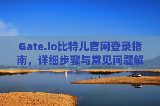 Gate.io比特儿官网登录指南，详细步骤与常见问题解答 gateio比特儿官网怎么登录