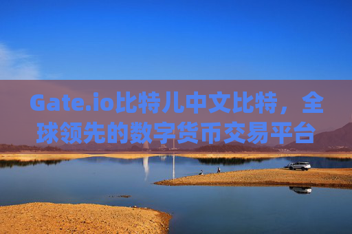Gate.io比特儿中文比特，全球领先的数字货币交易平台 gateio比特儿中文比特