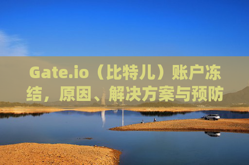 Gate.io（比特儿）账户冻结，原因、解决方案与预防措施 gateio比特儿账户冻结