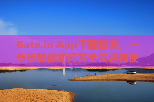 Gate.io App下载指南，一步步教你如何安全安装和使用 gateio.io app 怎么下载