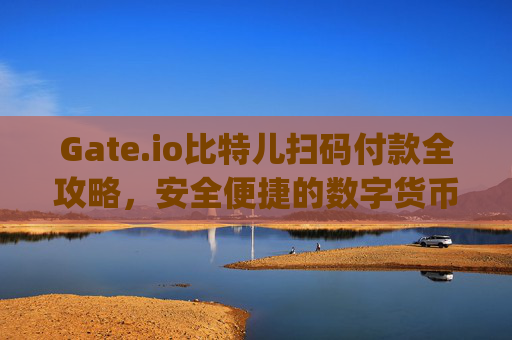 Gate.io比特儿扫码付款全攻略，安全便捷的数字货币支付方式 gateio比特儿怎么扫码付款
