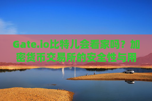 Gate.io比特儿会看家吗？加密货币交易所的安全性与用户资产保护 gateio比特儿会看家吗