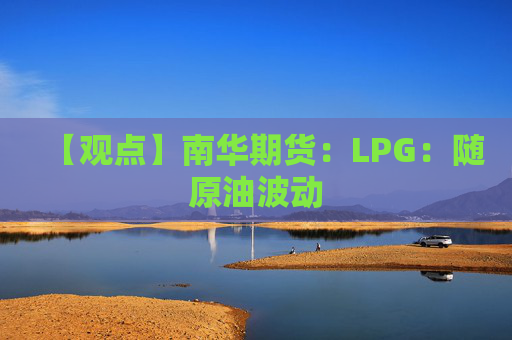 【观点】南华期货：LPG：随原油波动