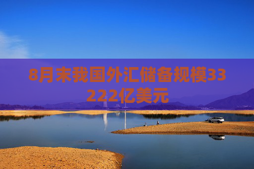 8月末我国外汇储备规模33222亿美元