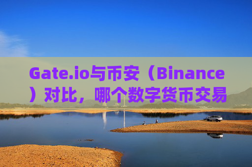 Gate.io与币安（Binance）对比，哪个数字货币交易平台更好？gateio比特儿 货币哪个好