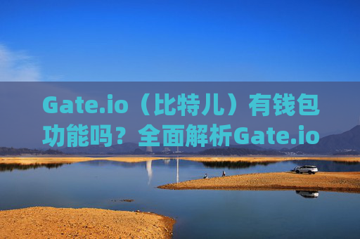 Gate.io（比特儿）有钱包功能吗？全面解析Gate.io钱包服务 gateio比特儿有钱包吗