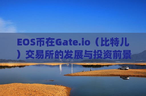 EOS币在Gate.io（比特儿）交易所的发展与投资前景分析 eos币 gateio比特儿