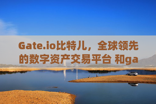 Gate.io比特儿，全球领先的数字资产交易平台 和gateio比特儿