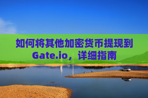 如何将其他加密货币提现到Gate.io，详细指南