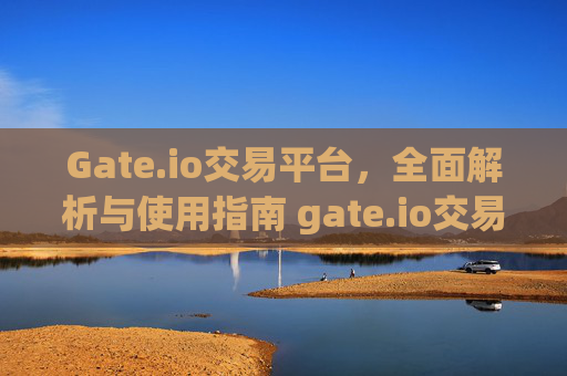 Gate.io交易平台，全面解析与使用指南 gate.io交易平台gateio