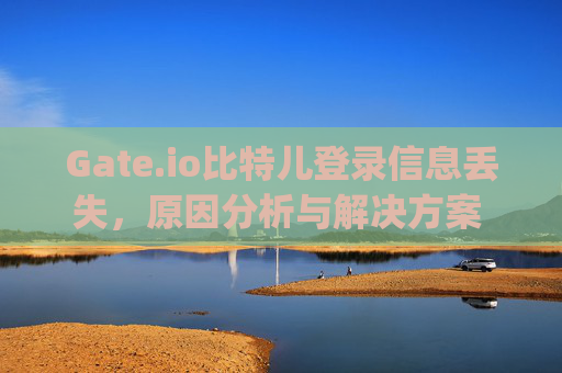 Gate.io比特儿登录信息丢失，原因分析与解决方案 gateio比特儿登录信息没有了