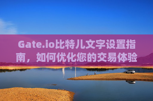Gate.io比特儿文字设置指南，如何优化您的交易体验 gateio比特儿的文字设置