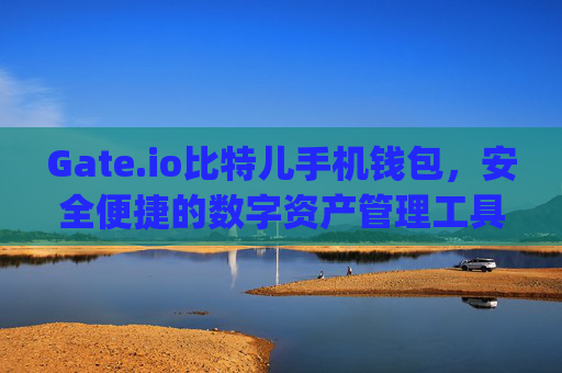Gate.io比特儿手机钱包，安全便捷的数字资产管理工具 gateio比特儿手机钱包