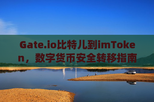 Gate.io比特儿到imToken，数字货币安全转移指南 gateio比特儿到imtoken