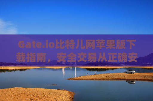 Gate.io比特儿网苹果版下载指南，安全交易从正确安装开始 gateio比特儿网下载苹果版